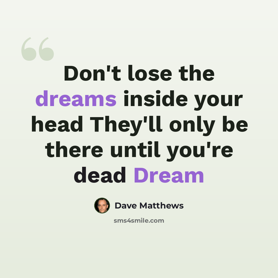 “Don't lose the dreams inside your head They'll only be there until you're dead Dream” quote by Dave Matthews