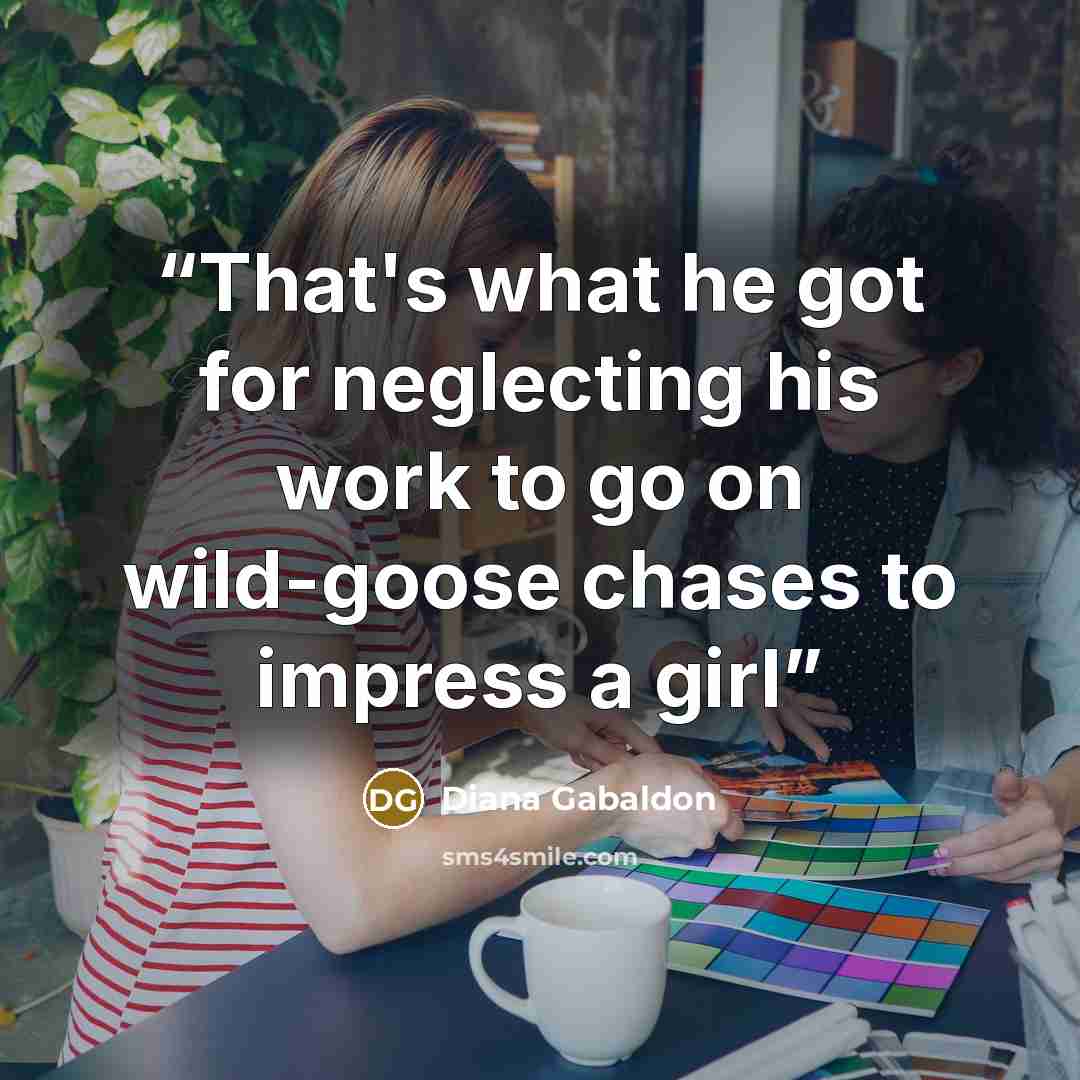 “That's what he got for neglecting his work to go on wild-goose chases to impress a girl” quote by Diana Gabaldon