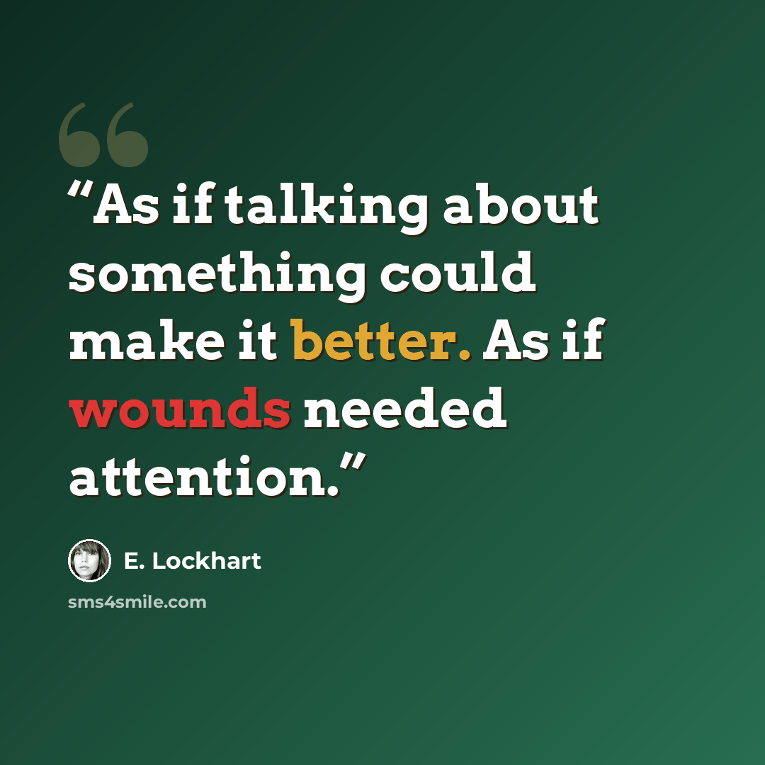 “As if talking about something could make it better. As if wounds needed attention.” quote by E. Lockhart