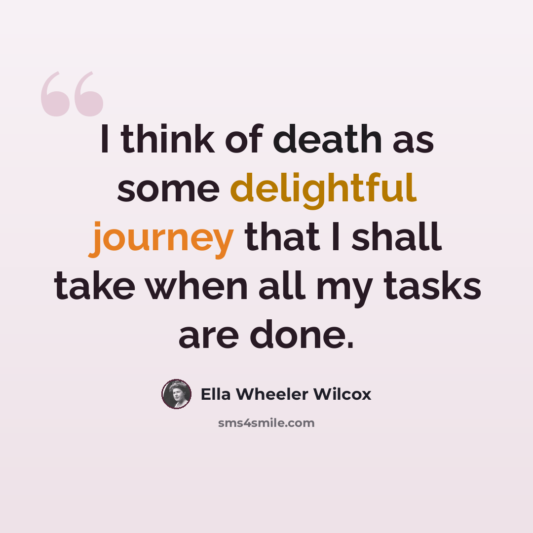 “I think of death as some delightful journey that I shall take when all my tasks are done.” quote by Ella Wheeler Wilcox