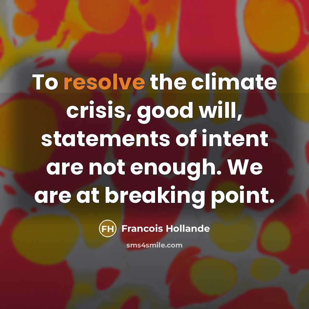 “To resolve the climate crisis, good will, statements of intent are not enough. We are at breaking point.” quote by Francois Hollande