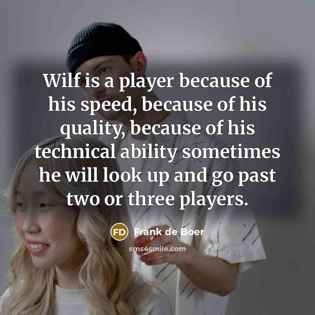 “Wilf is a player because of his speed, because of his quality, because of his technical ability sometimes he will look up and go past two or three players.” quote by Frank de Boer