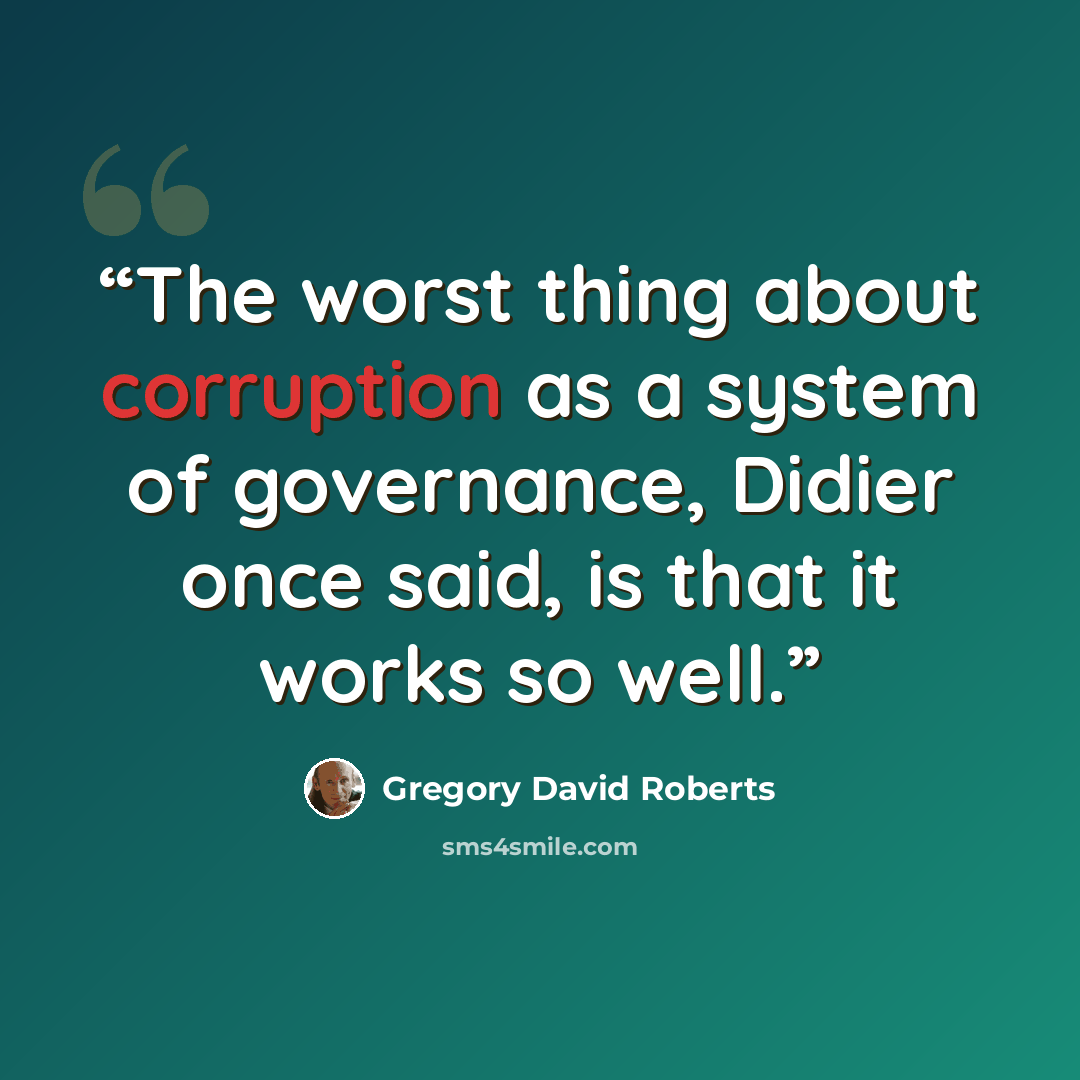 “The worst thing about corruption as a system of governance, Didier once said, is that it works so well.” quote by Gregory David Roberts