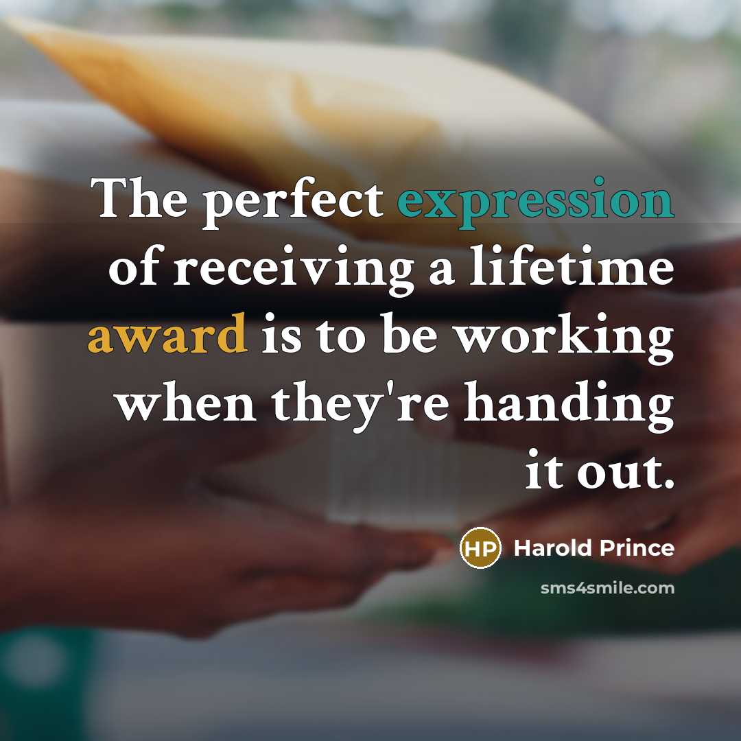 “The perfect expression of receiving a lifetime award is to be working when they're handing it out.” quote by Harold Prince