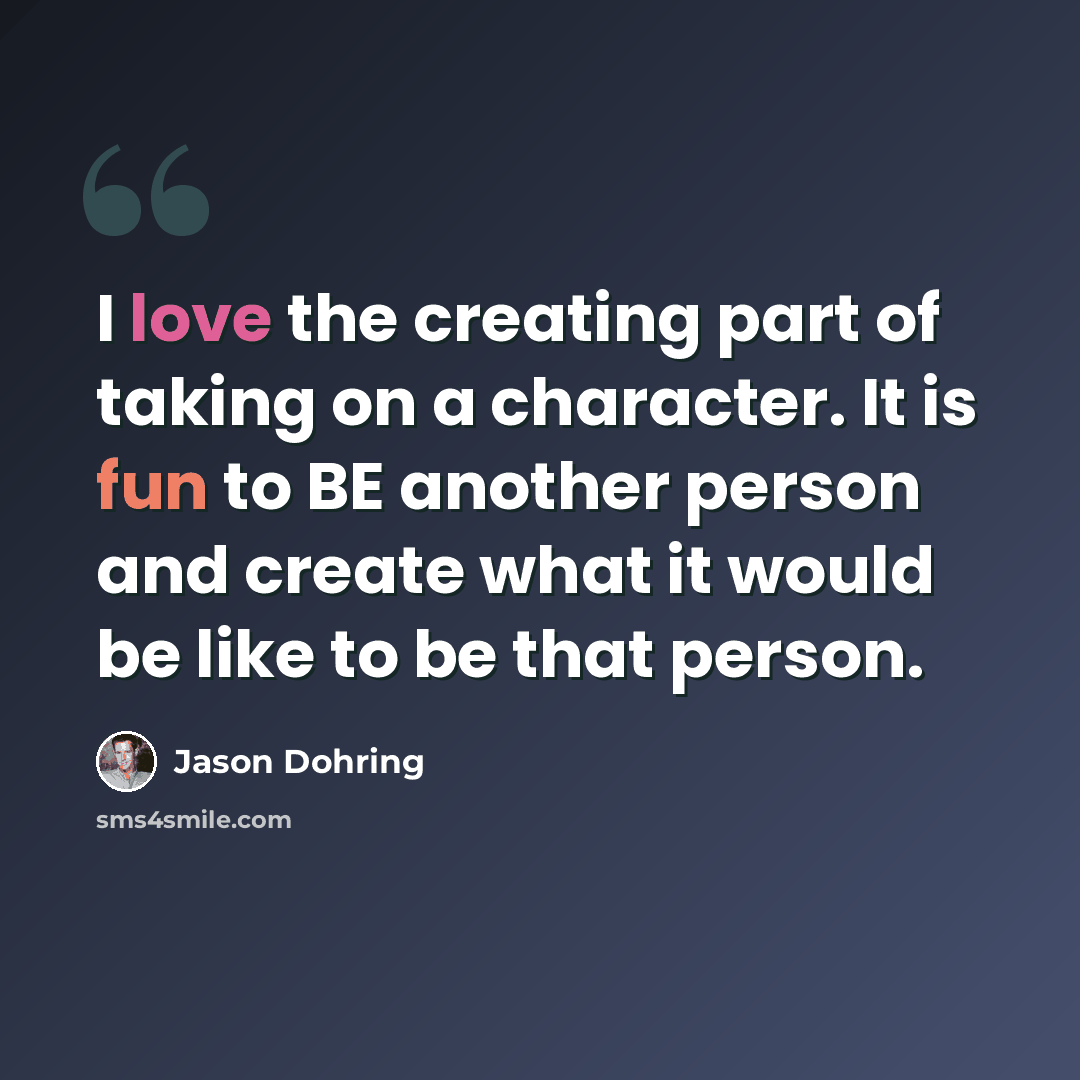 “I love the creating part of taking on a character. It is fun to BE another person and create what it would be like to be that person.” quote by Jason Dohring