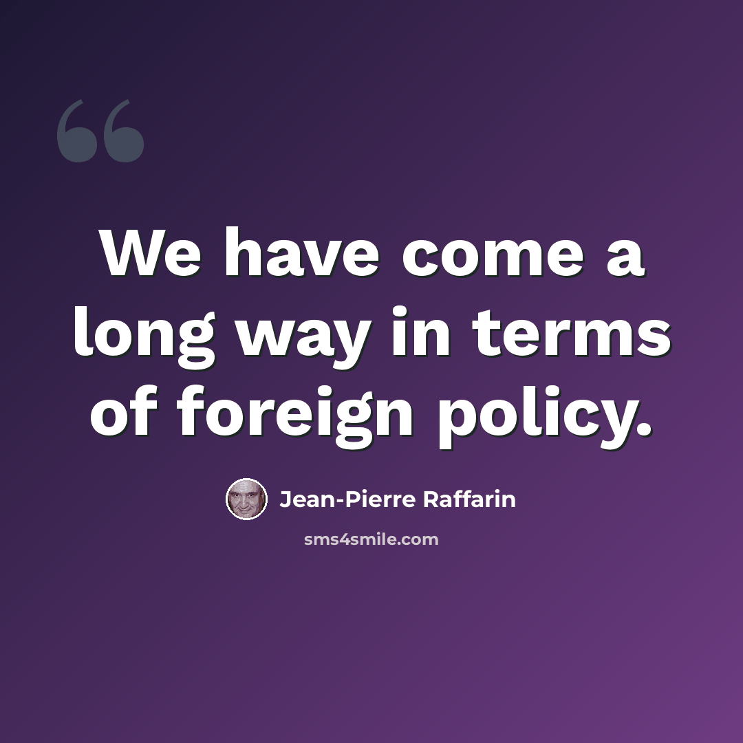 “We have come a long way in terms of foreign policy.” quote by Jean-Pierre Raffarin