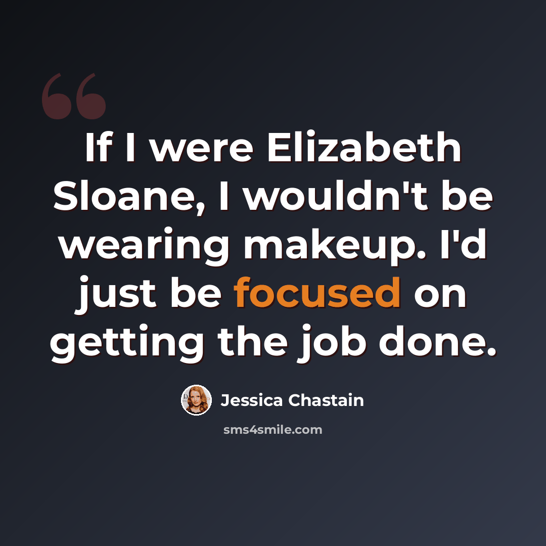 “If I were Elizabeth Sloane, I wouldn't be wearing makeup. I'd just be focused on getting the job done.” quote by Jessica Chastain