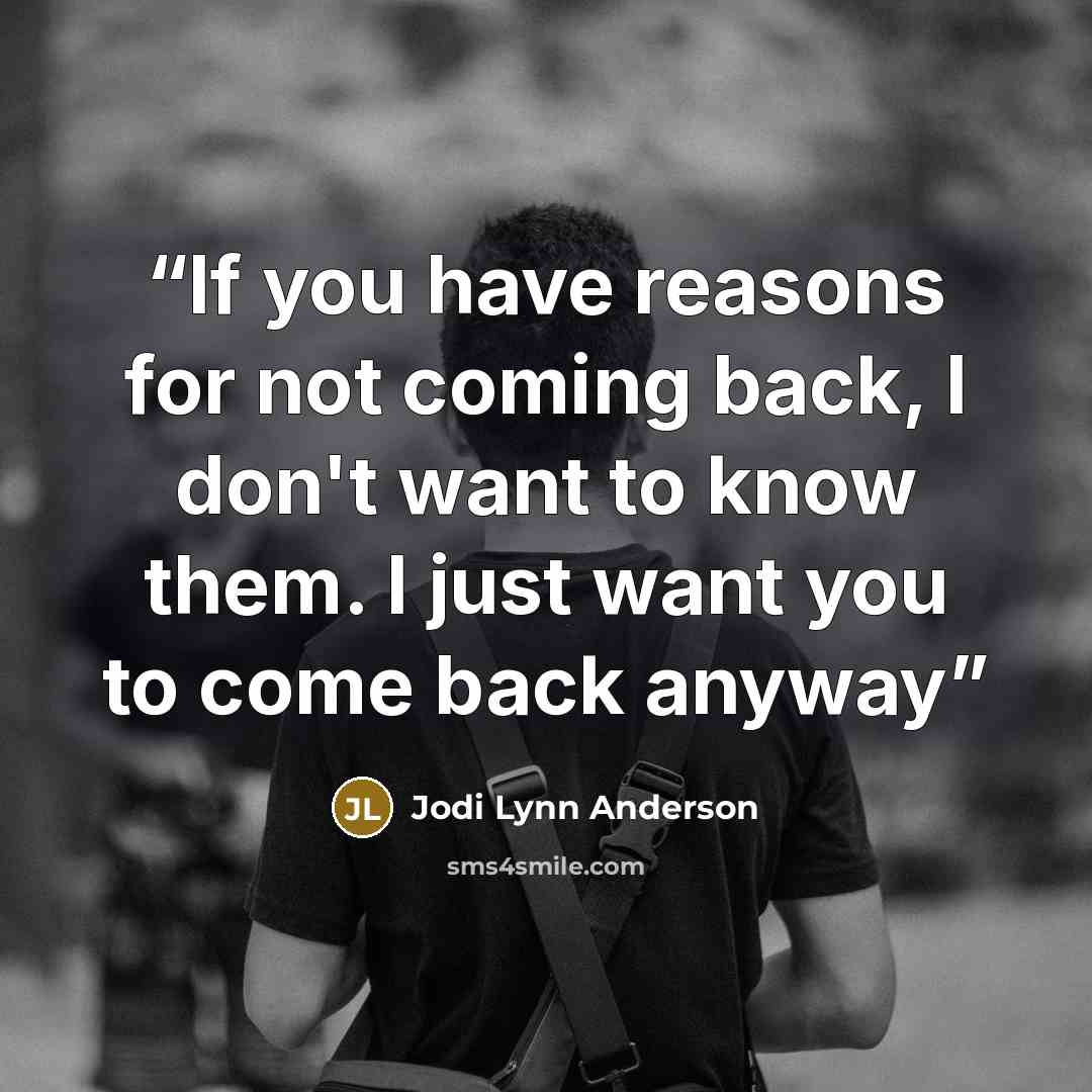 “If you have reasons for not coming back, I don't want to know them. I just want you to come back anyway” quote by Jodi Lynn Anderson