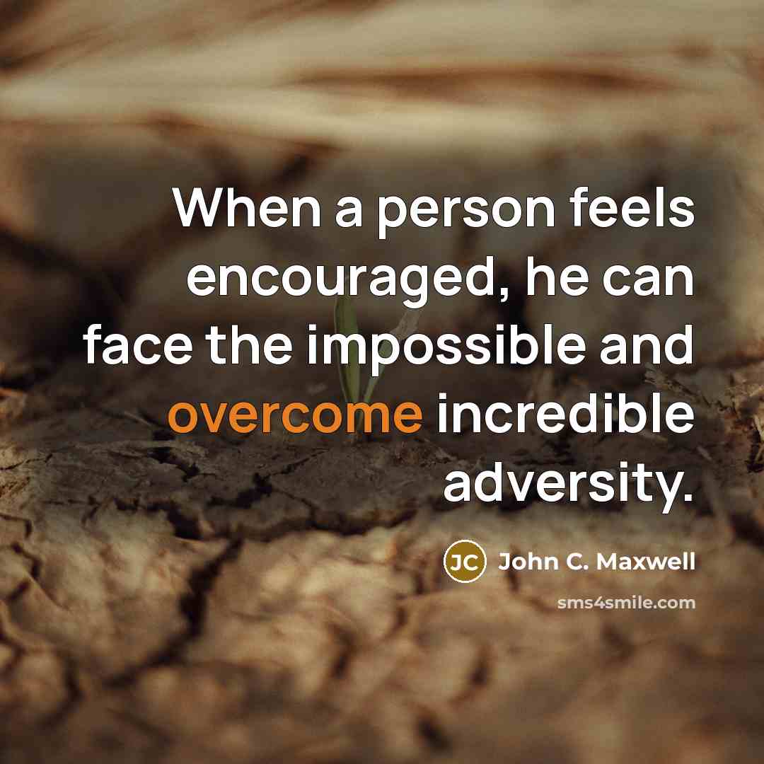 “When a person feels encouraged, he can face the impossible and overcome incredible adversity.” quote by John C. Maxwell