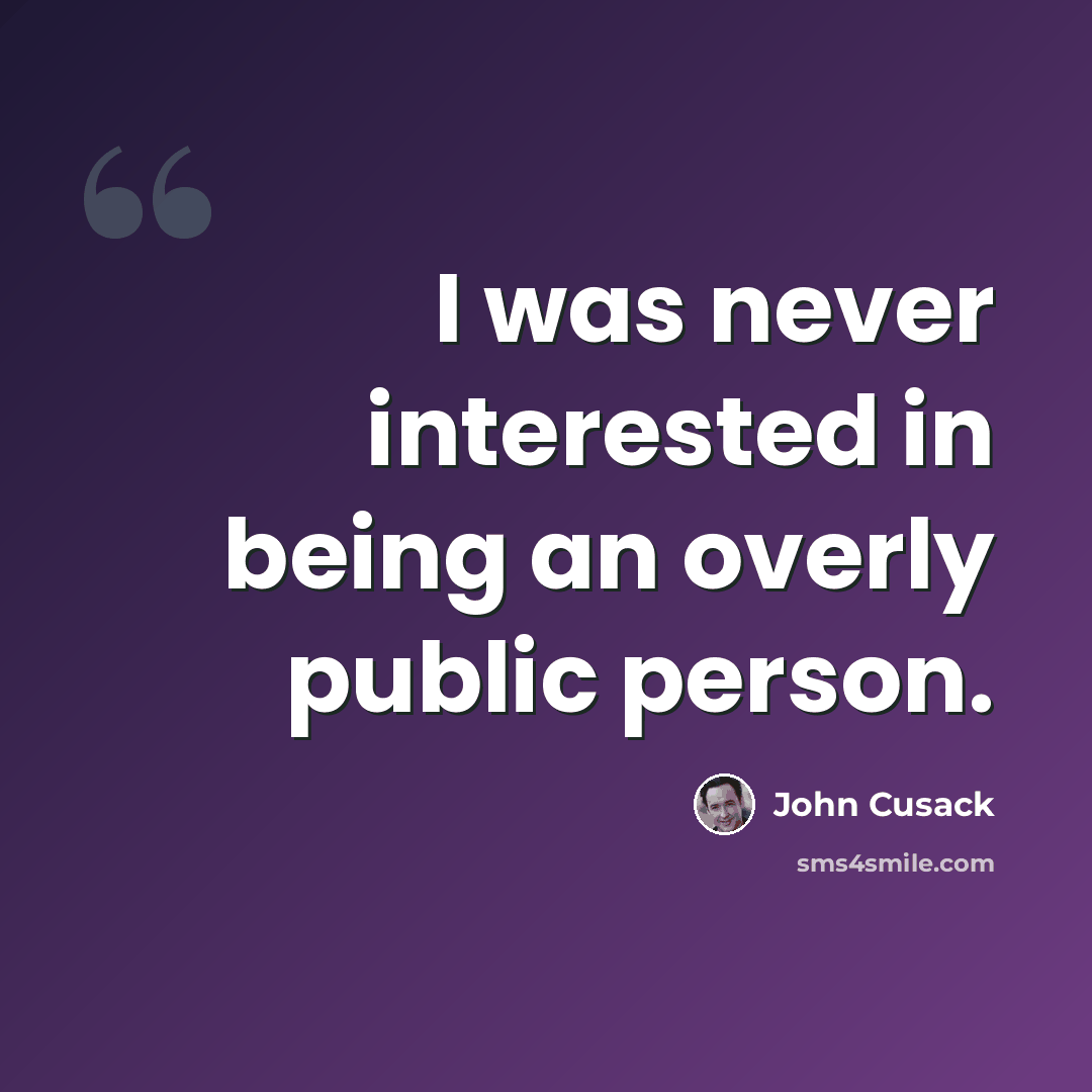 “I was never interested in being an overly public person.” quote by John Cusack