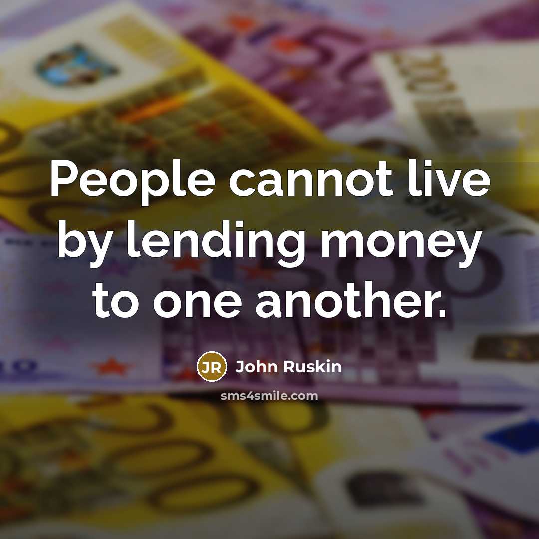 “People cannot live by lending money to one another.” quote by John Ruskin