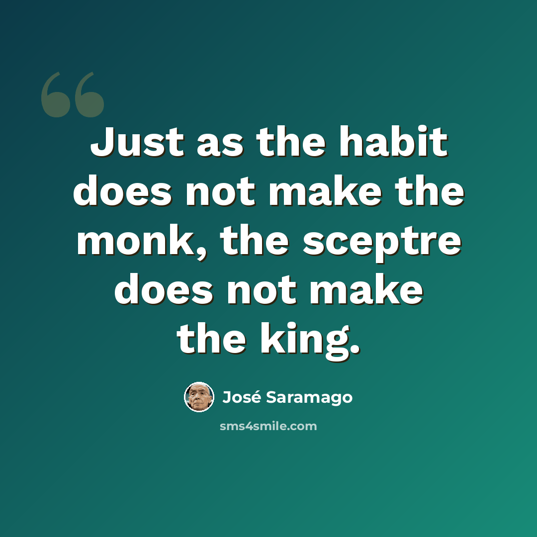 “Just as the habit does not make the monk, the sceptre does not make the king.” quote by Jose Saramago