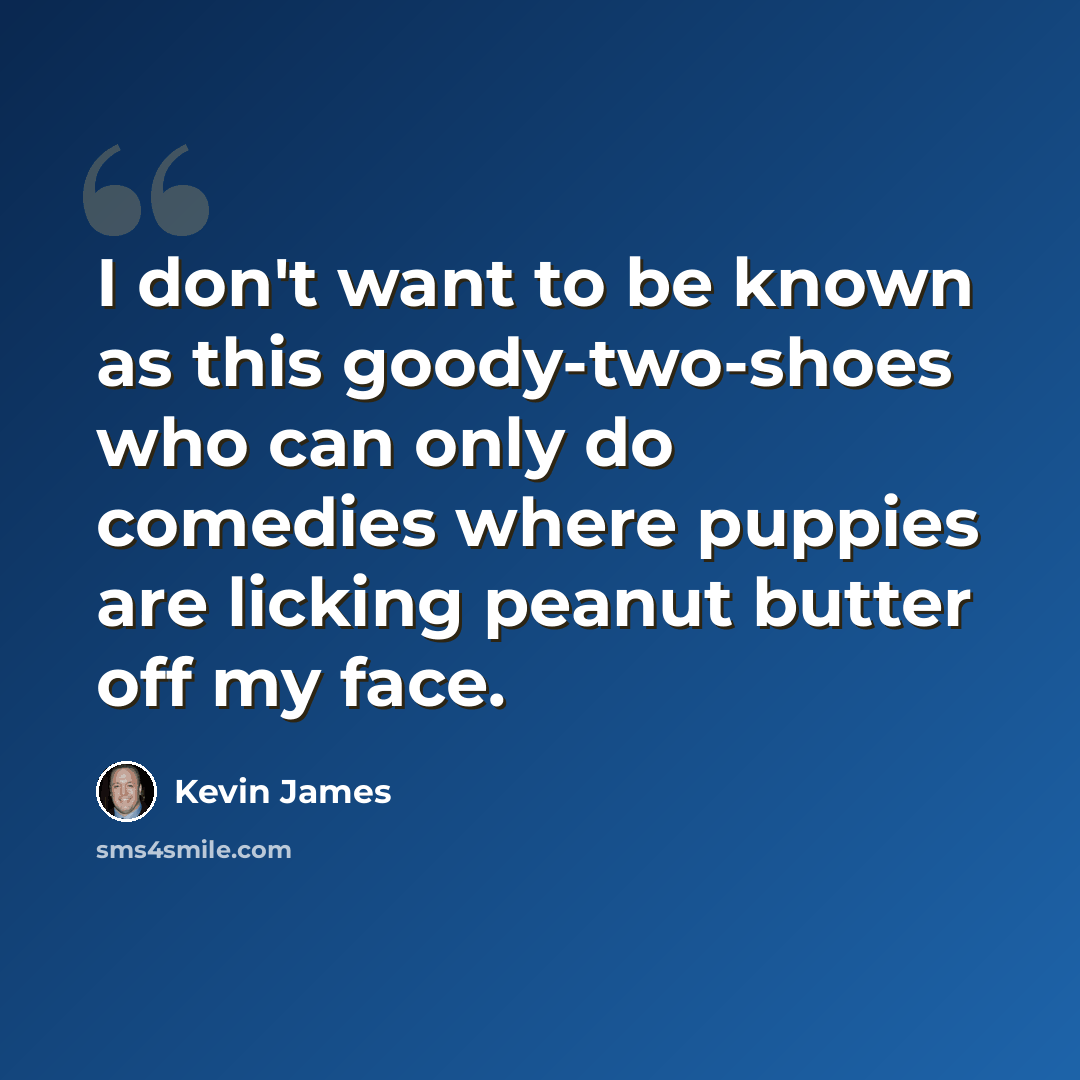 “I don't want to be known as this goody-two-shoes who can only do comedies where puppies are licking peanut butter off my face.” quote by Kevin James