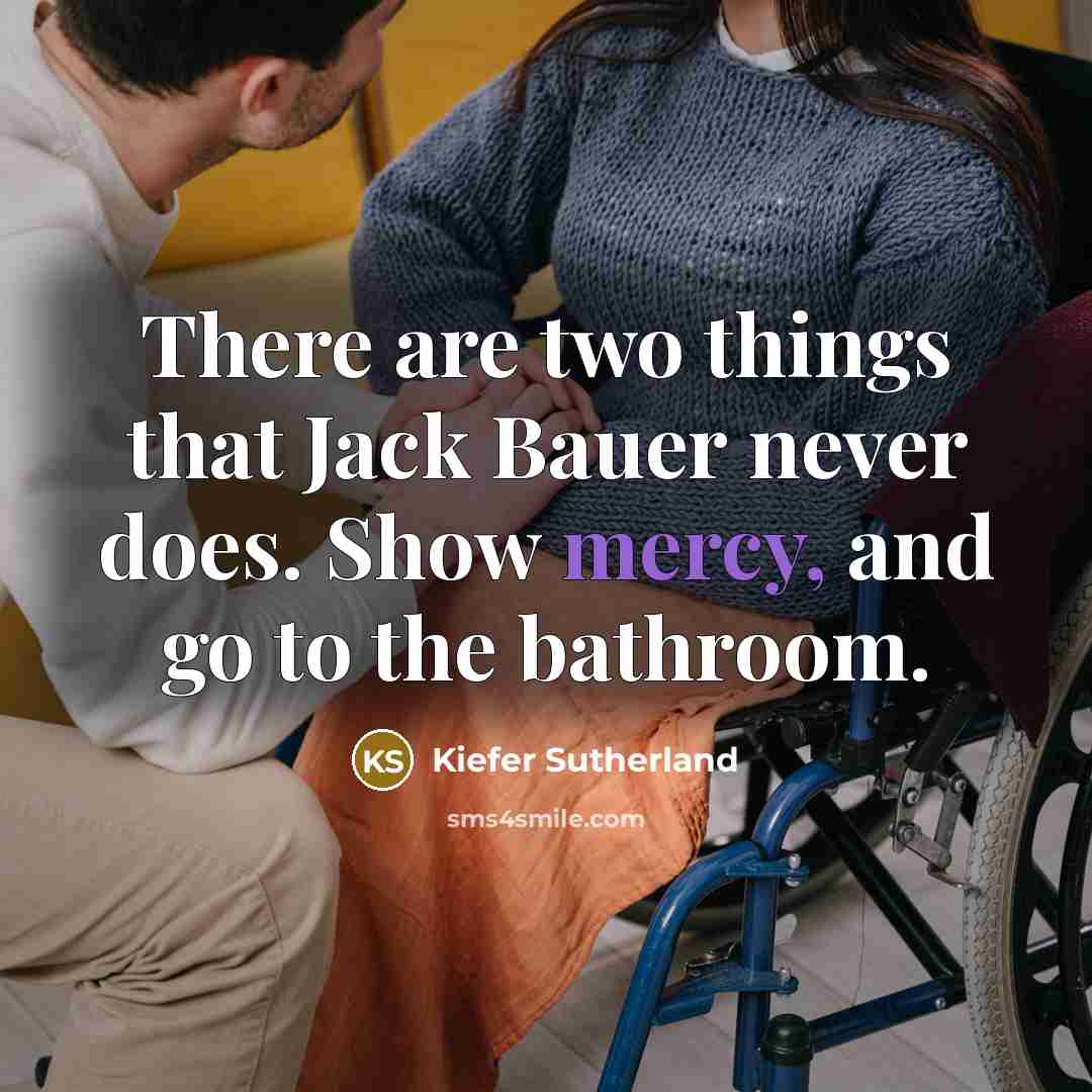 “There are two things that Jack Bauer never does. Show mercy, and go to the bathroom.” quote by Kiefer Sutherland