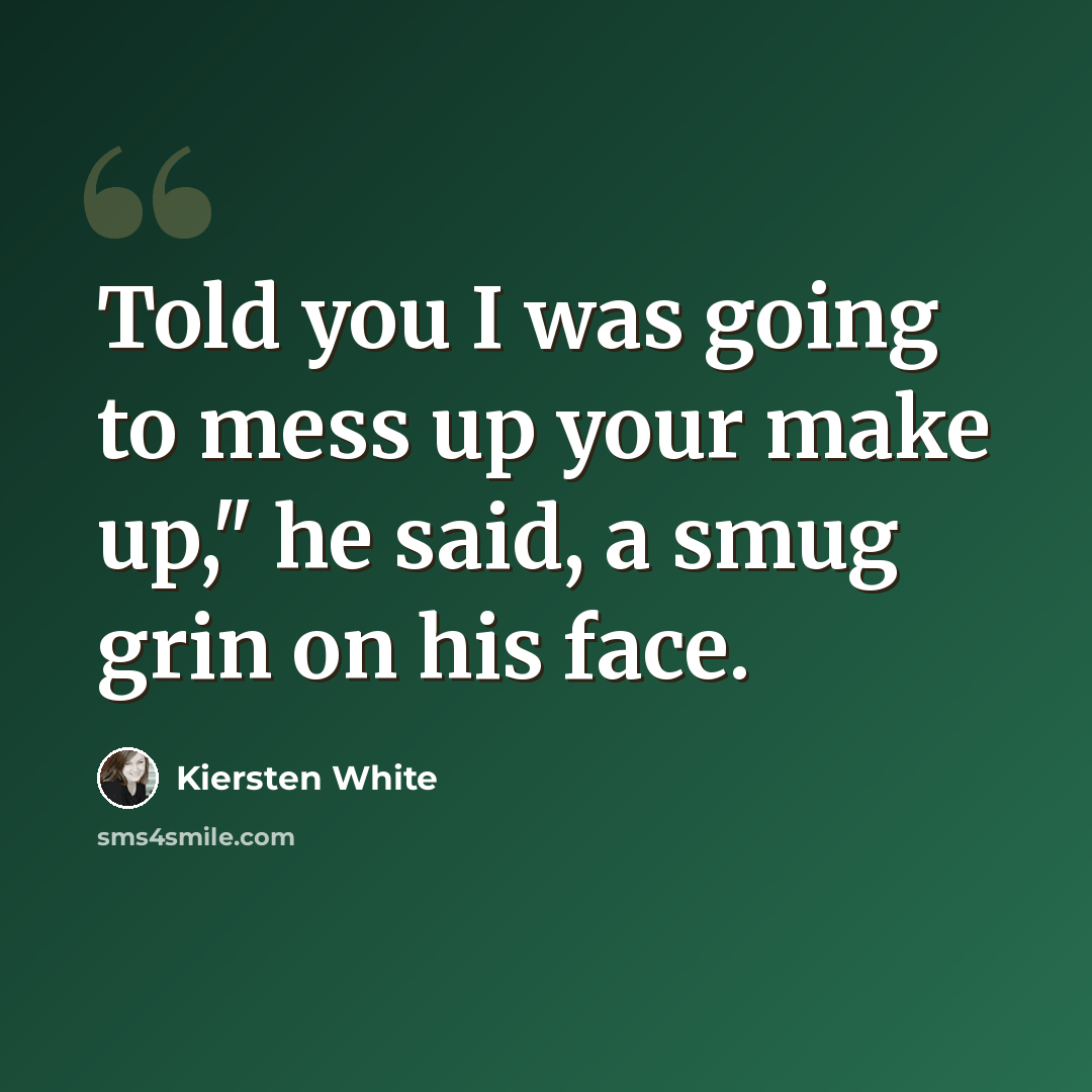 “Told you I was going to mess up your make up," he said, a smug grin on his face.” quote by Kiersten White