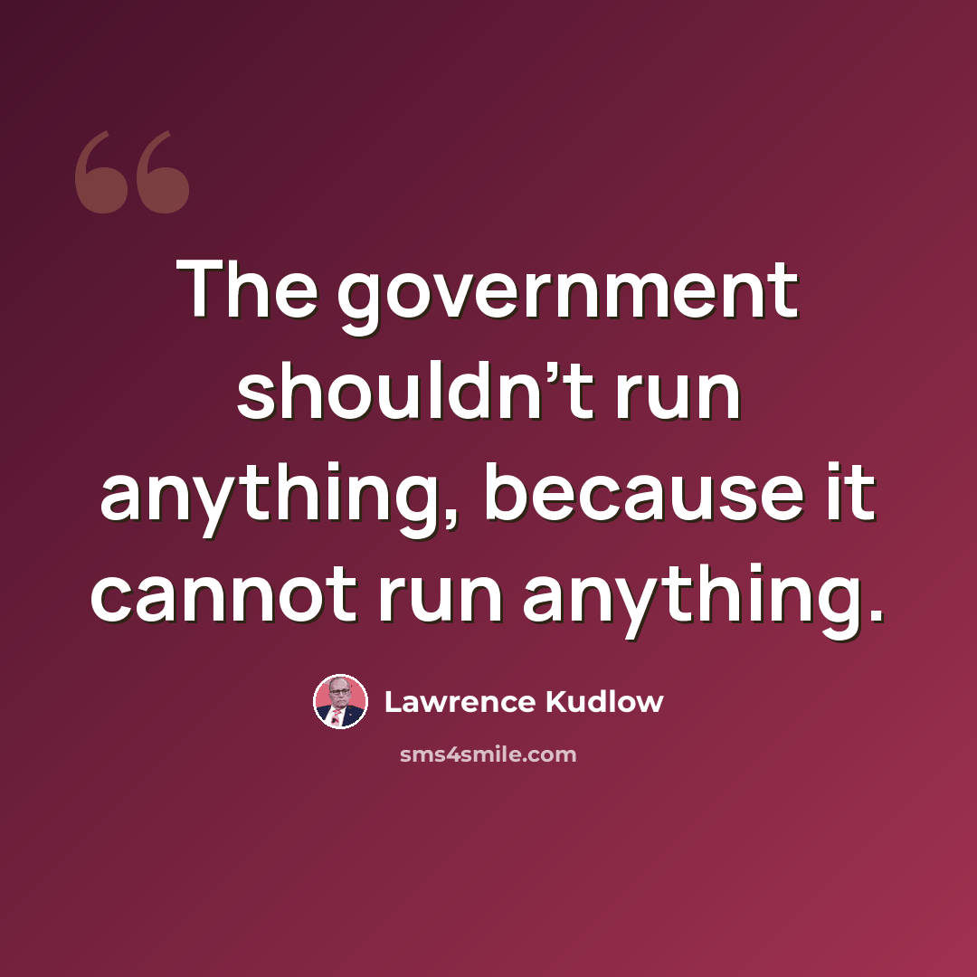 “The government shouldn't run anything, because it cannot run anything.” quote by Lawrence Kudlow
