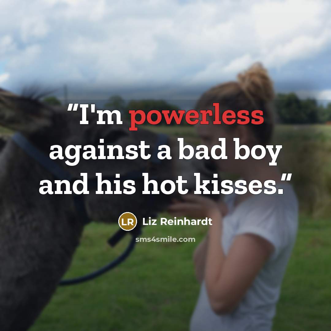 “I'm powerless against a bad boy and his hot kisses.” quote by Liz Reinhardt
