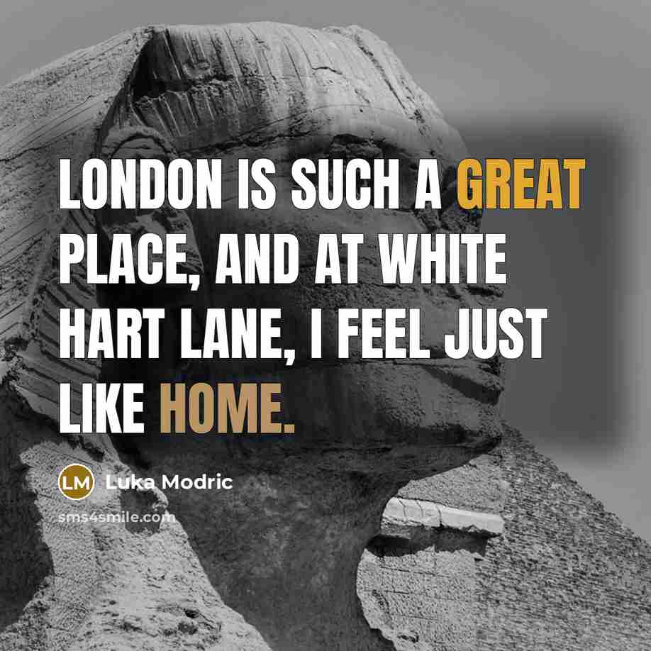 “London is such a great place, and at White Hart Lane, I feel just like home.” quote by Luka Modric