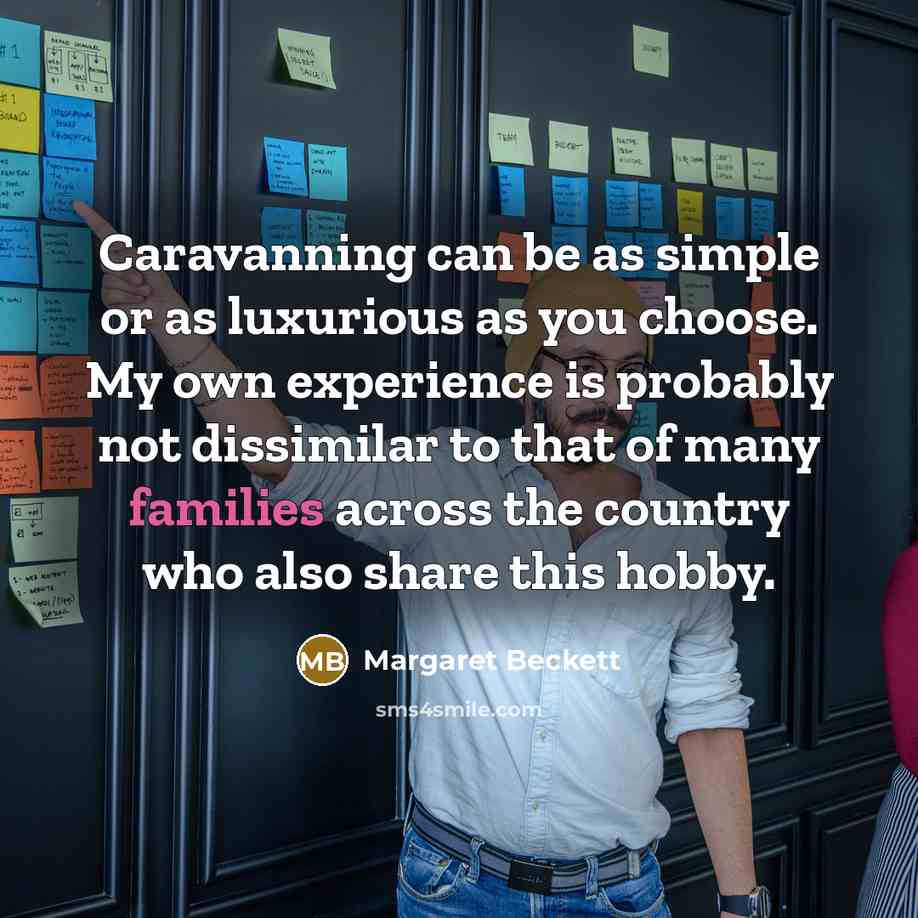 “Caravanning can be as simple or as luxurious as you choose. My own experience is probably not dissimilar to that of many families across the country who also share this hobby.” quote by Margaret Beckett