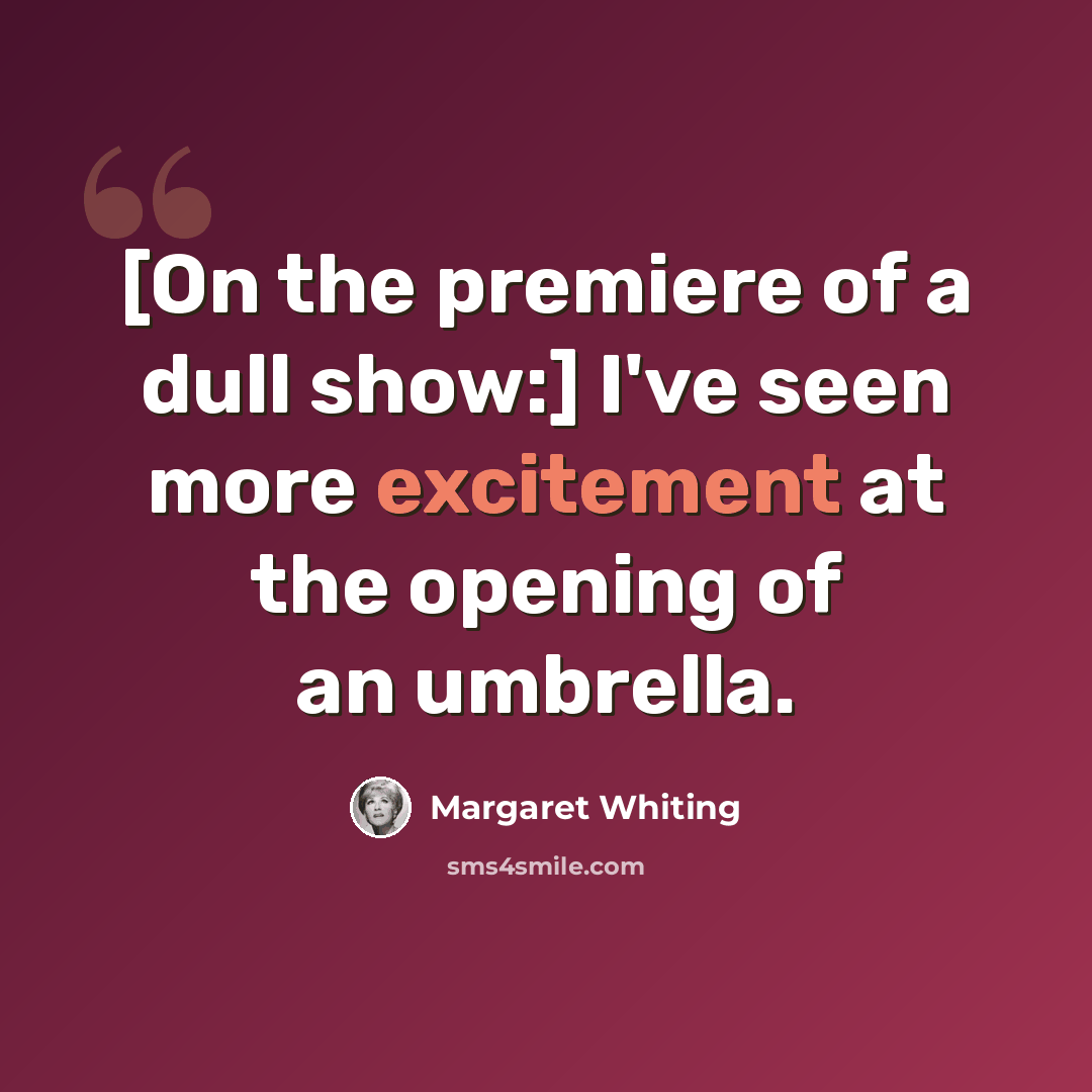“[On the premiere of a dull show:] I've seen more excitement at the opening of an umbrella.” quote by Margaret Whiting