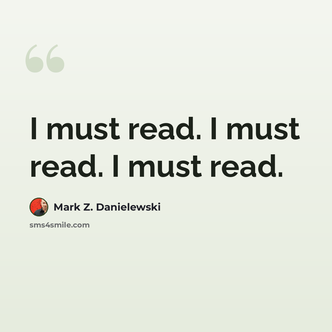 “I must read. I must read. I must read.” quote by Mark Z. Danielewski