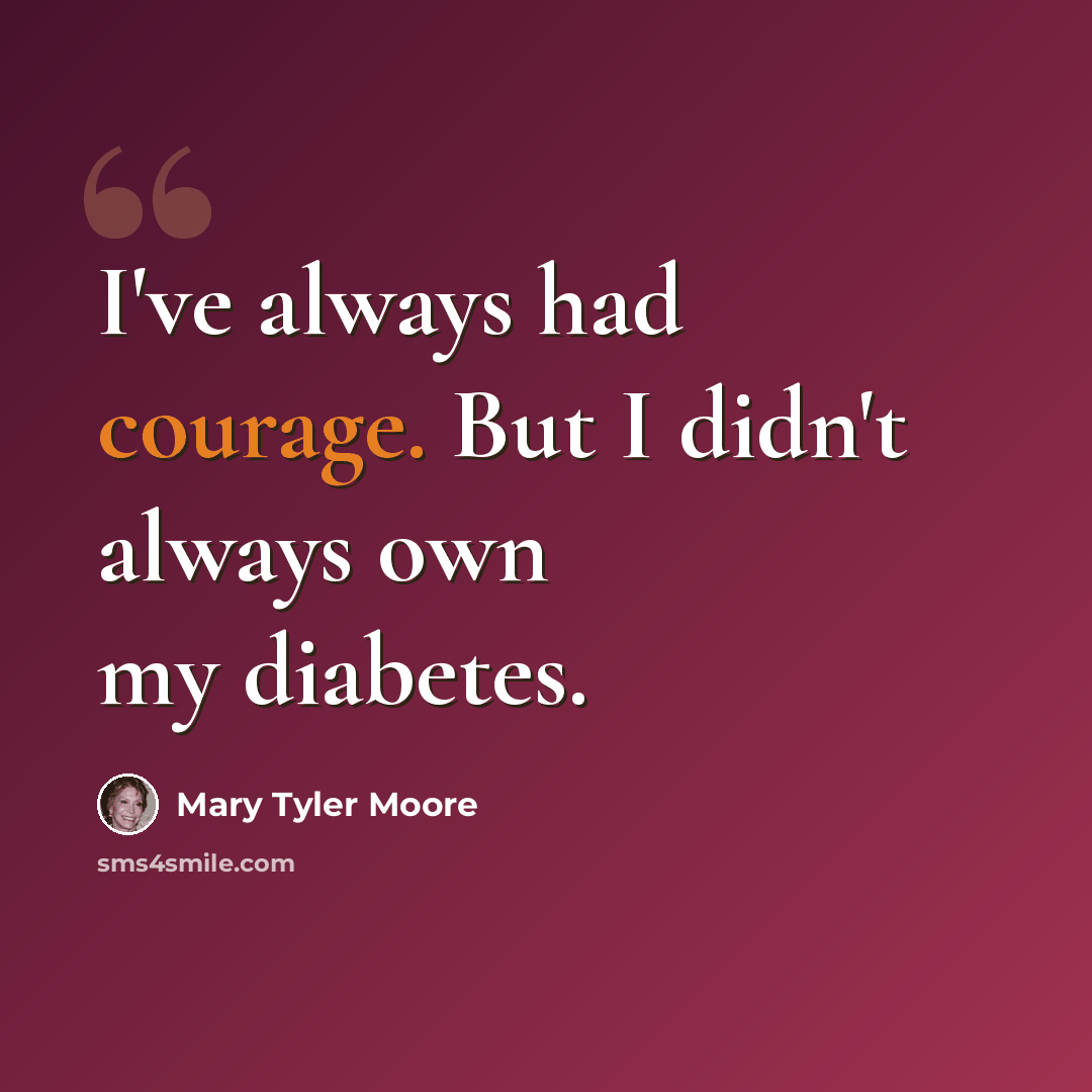 “I've always had courage. But I didn't always own my diabetes.” quote by Mary Tyler Moore