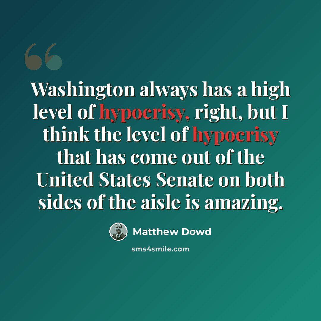 “Washington always has a high level of hypocrisy, right, but I think the level of hypocrisy that has come out of the United States Senate on both sides of the aisle is amazing.” quote by Matthew Dowd