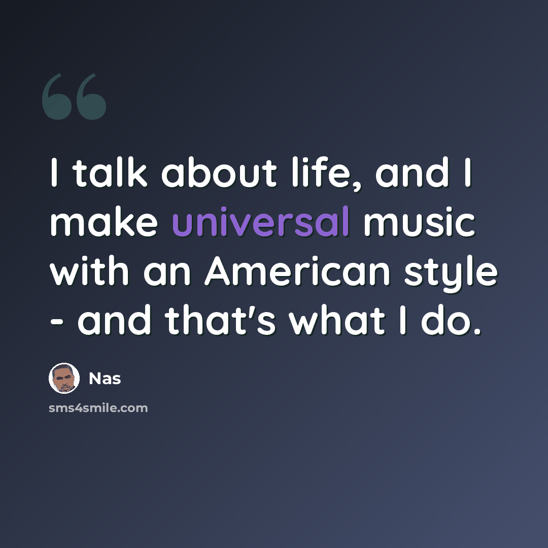 “I talk about life, and I make universal music with an American style - and that's what I do.” quote by Nas