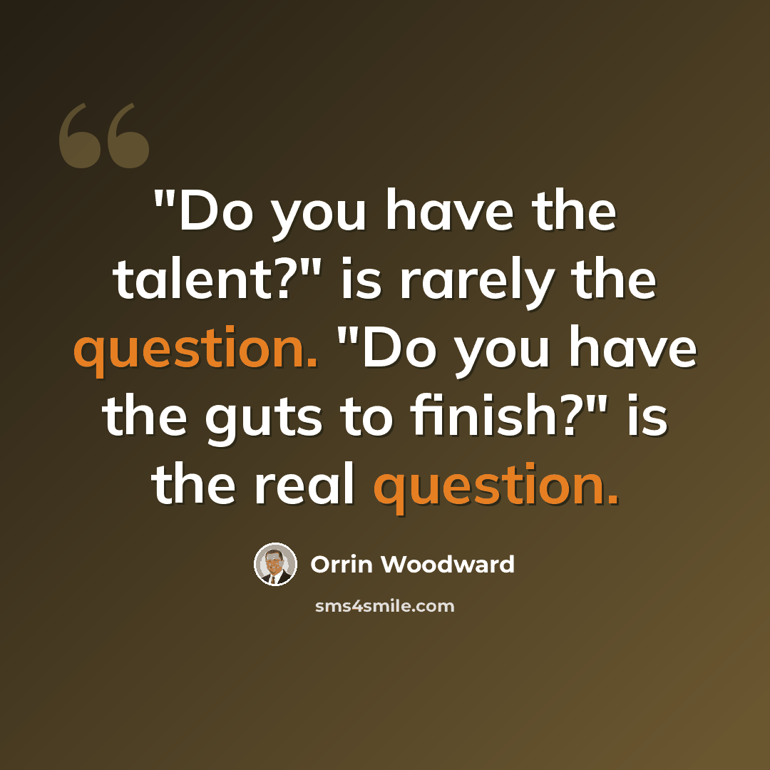 “"Do you have the talent?" is rarely the question. "Do you have the guts to finish?" is the real question.” quote by Orrin Woodward