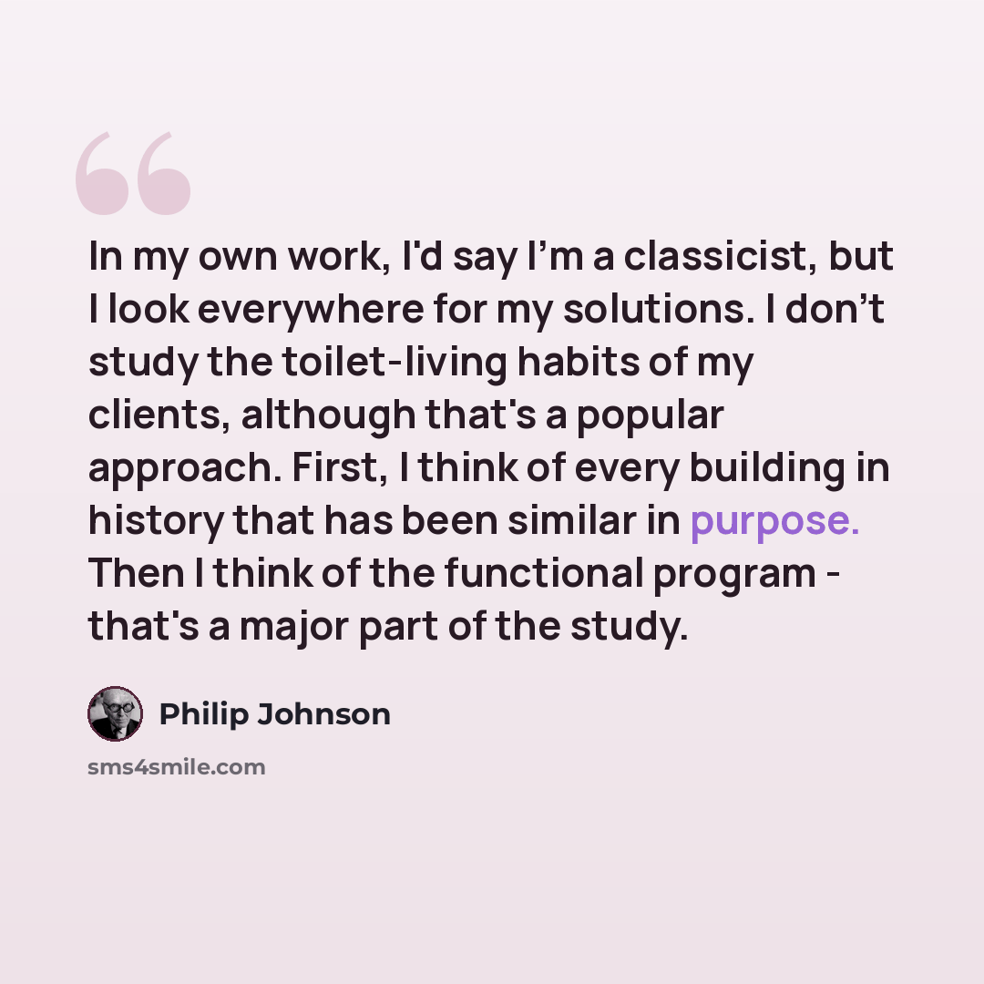 “In my own work, I'd say I'm a classicist, but I look everywhere for my solutions. I don't study the toilet-living habits of my clients, although that's a popular approach. First, I think of every building in history that has been similar in purpose. Then I think of the functional program - that's…” quote by Philip Johnson