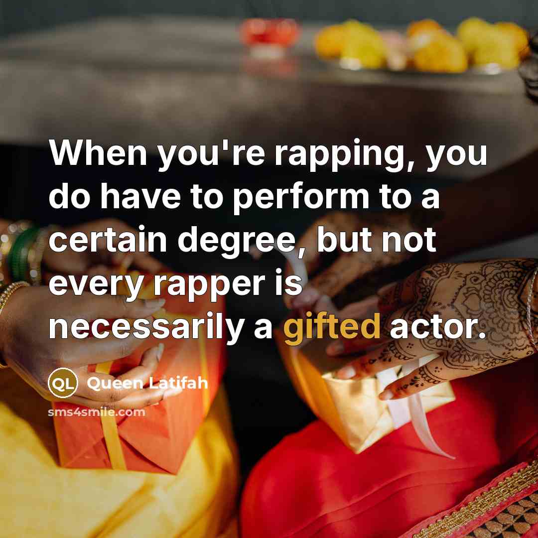 “When you're rapping, you do have to perform to a certain degree, but not every rapper is necessarily a gifted actor.” quote by Queen Latifah