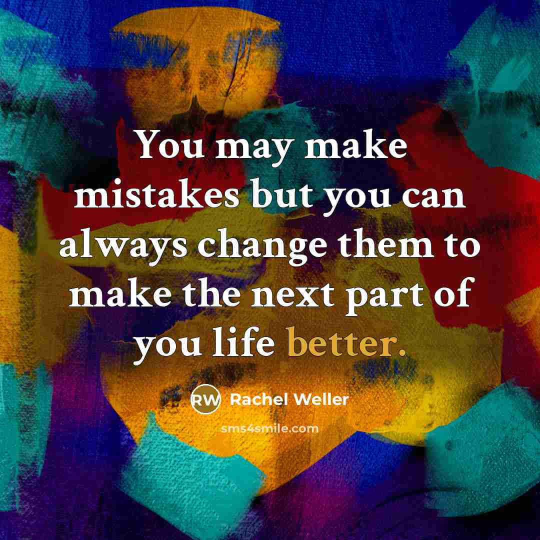 “You may make mistakes but you can always change them to make the next part of you life better.” quote by Rachel Weller