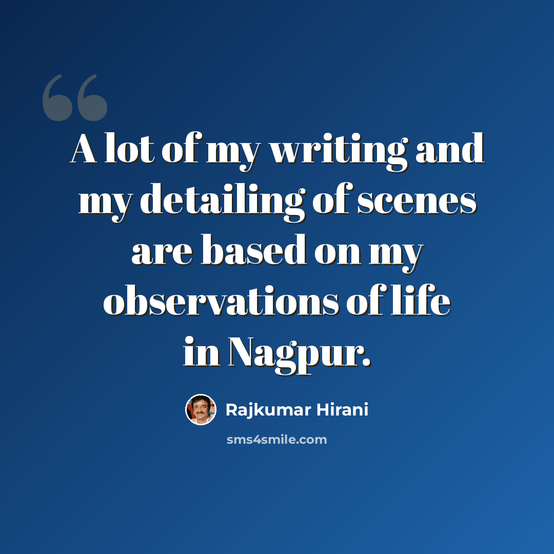 “A lot of my writing and my detailing of scenes are based on my observations of life in Nagpur.” quote by Rajkumar Hirani
