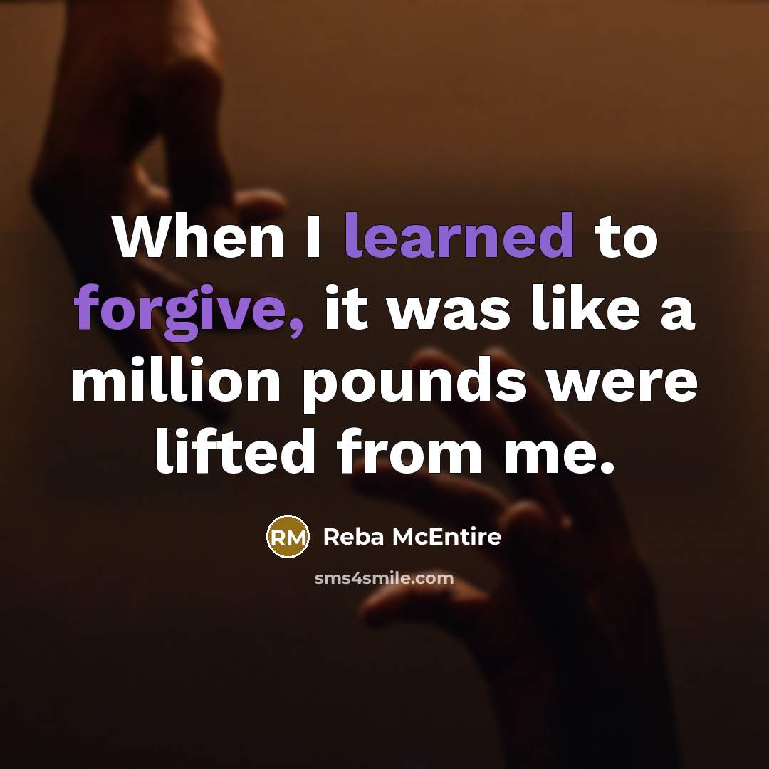 “When I learned to forgive, it was like a million pounds were lifted from me.” quote by Reba McEntire