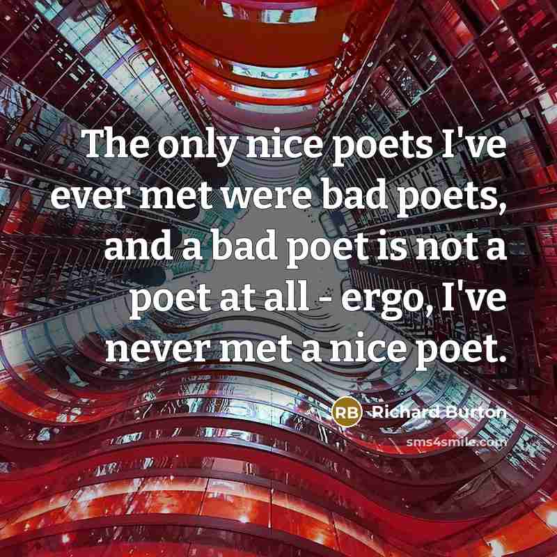 “The only nice poets I've ever met were bad poets, and a bad poet is not a poet at all - ergo, I've never met a nice poet.” quote by Richard Burton