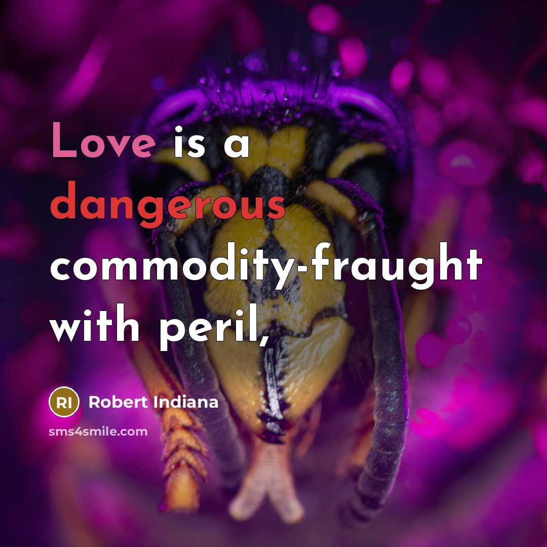 “Love is a dangerous commodity-fraught with peril,” quote by Robert Indiana