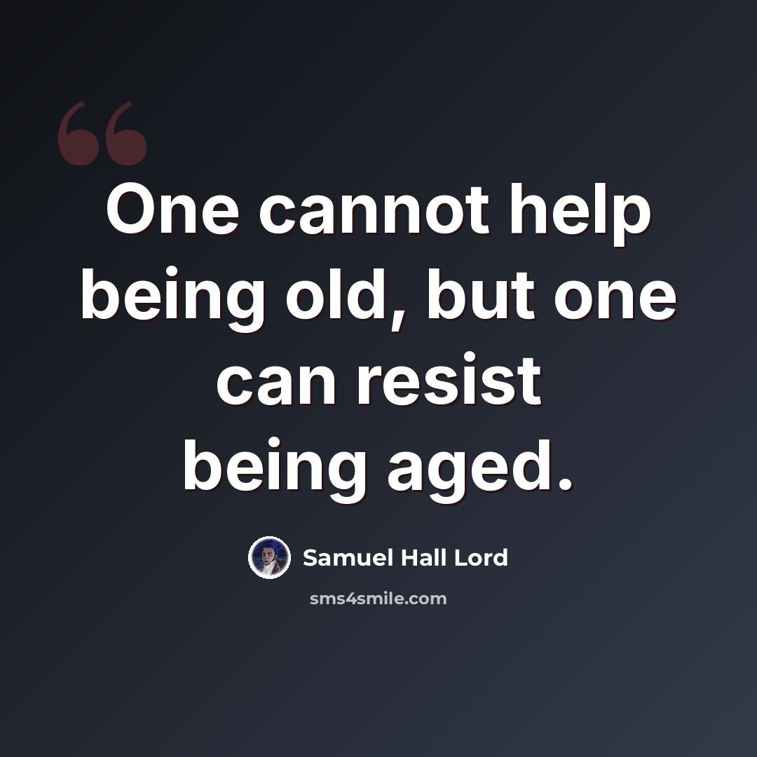 “One cannot help being old, but one can resist being aged.” quote by Samuel Hall Lord