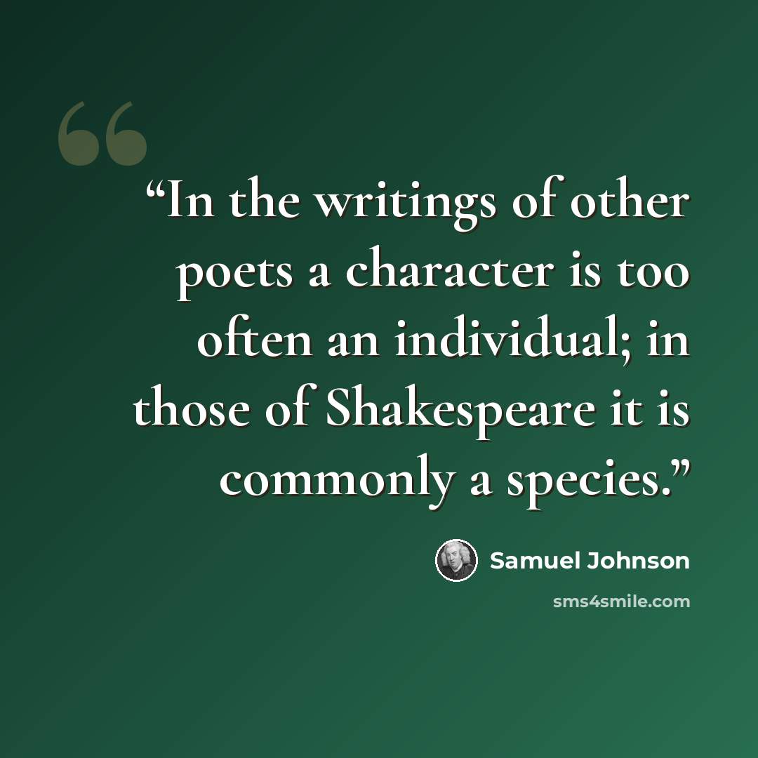 “In the writings of other poets a character is too often an individual; in those of Shakespeare it is commonly a species.” quote by Samuel Johnson