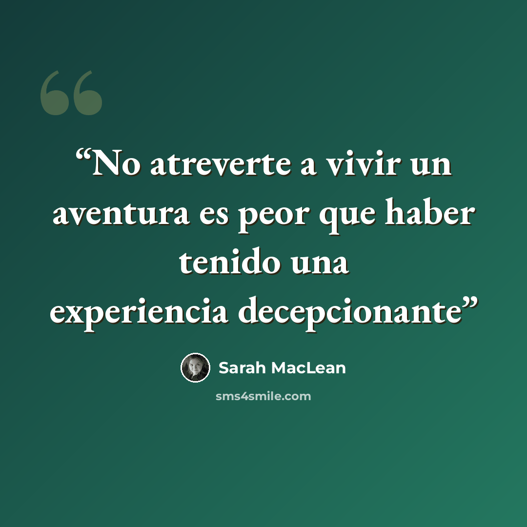 “No atreverte a vivir un aventura es peor que haber tenido una experiencia decepcionante” quote by Sarah MacLean