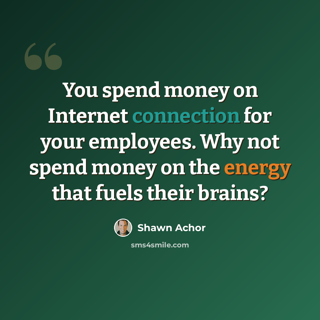 “You spend money on Internet connection for your employees. Why not spend money on the energy that fuels their brains?” quote by Shawn Achor