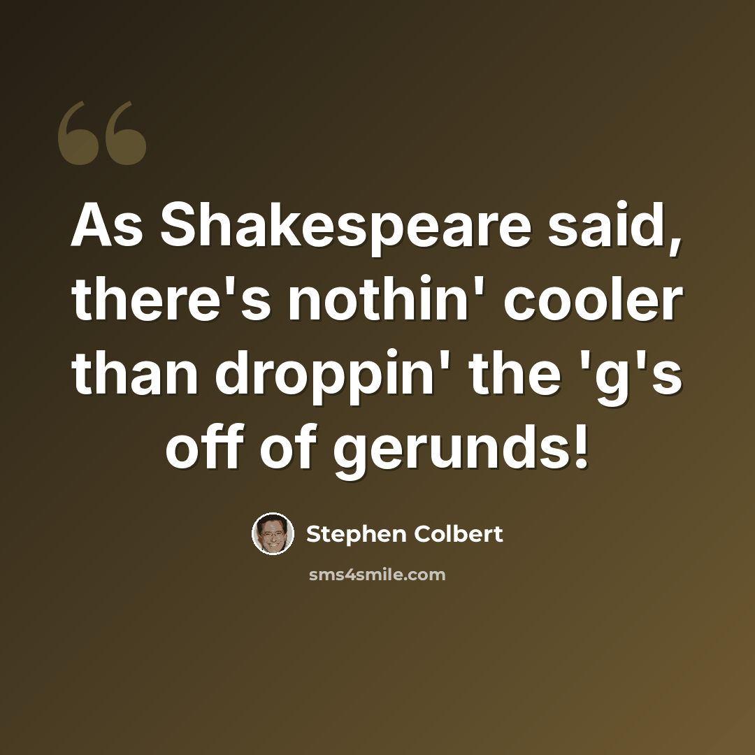 “As Shakespeare said, there's nothin' cooler than droppin' the 'g's off of gerunds!” quote by Stephen Colbert