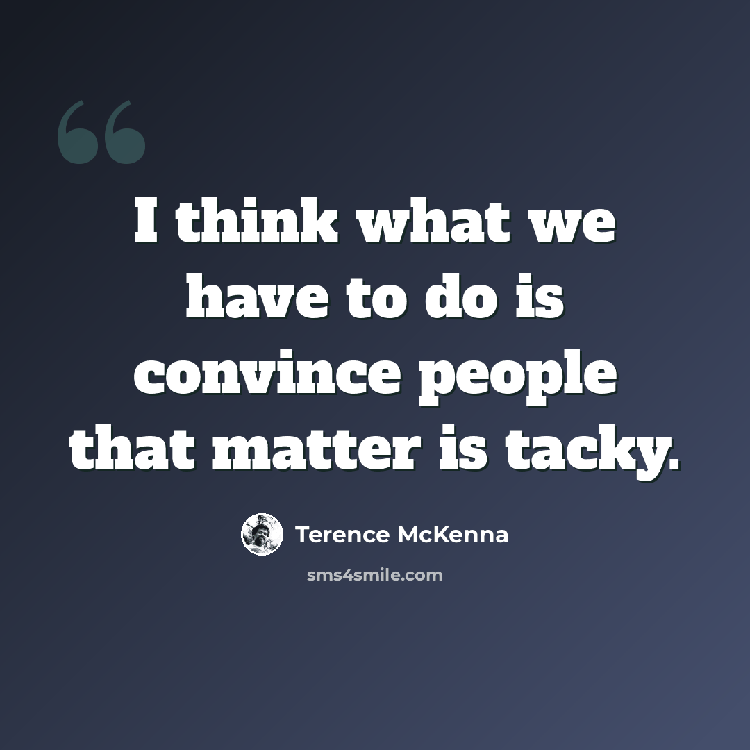 “I think what we have to do is convince people that matter is tacky.” quote by Terence McKenna
