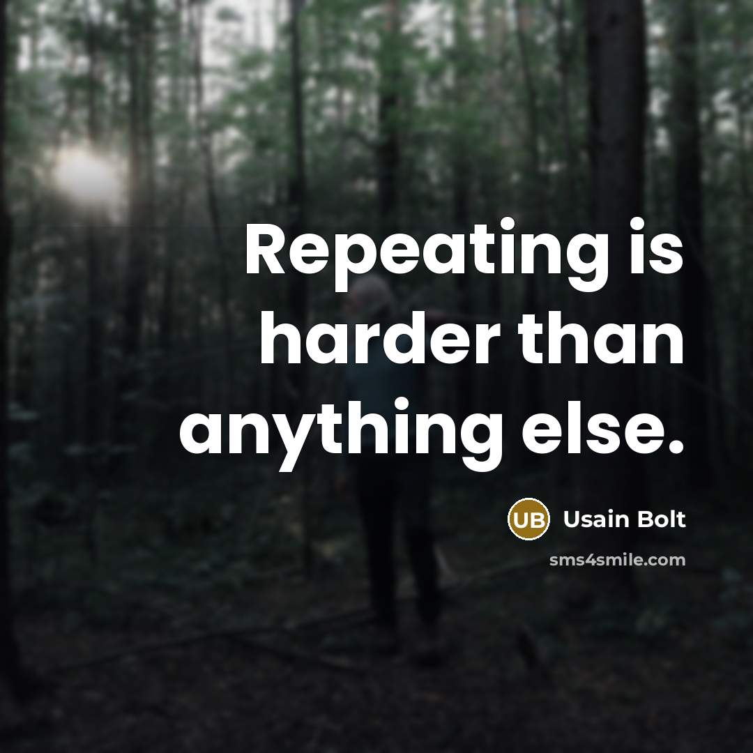 “Repeating is harder than anything else.” quote by Usain Bolt