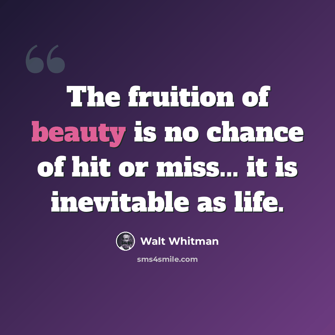 “The fruition of beauty is no chance of hit or miss... it is inevitable as life.” quote by Walt Whitman
