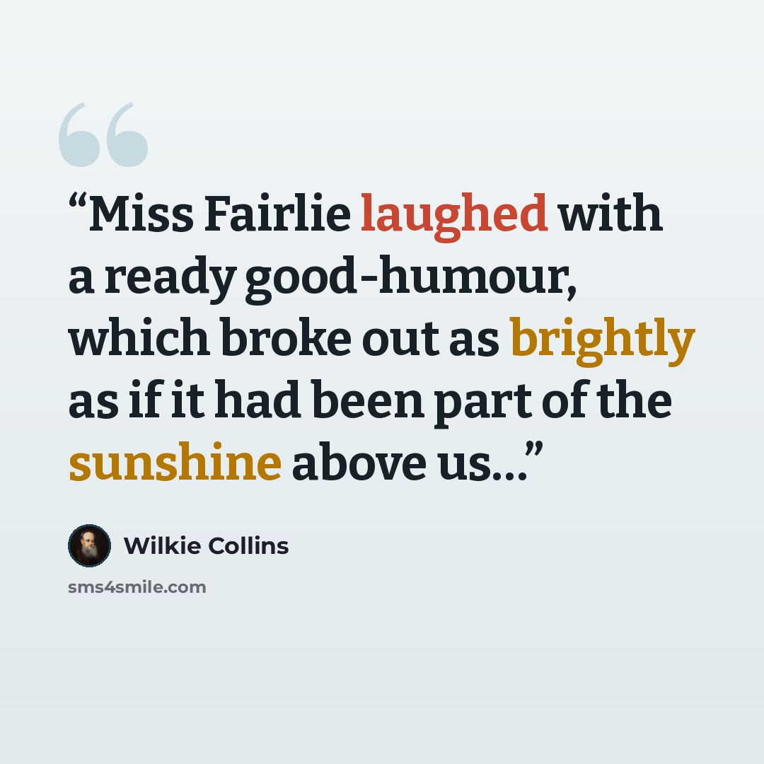 “Miss Fairlie laughed with a ready good-humour, which broke out as brightly as if it had been part of the sunshine above us…” quote by Wilkie Collins