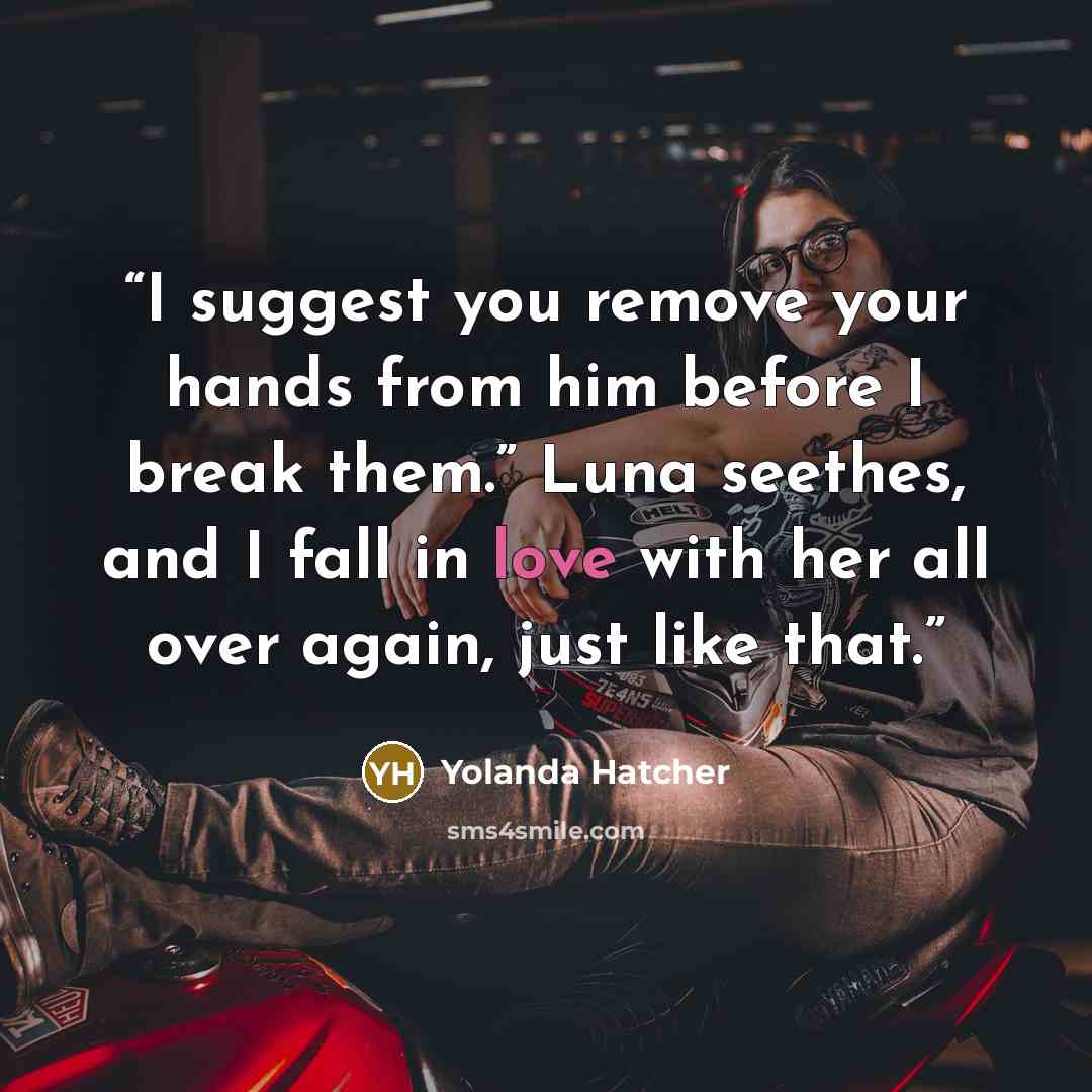 “I suggest you remove your hands from him before I break them.” Luna seethes, and I fall in love with her all over again, just like that.” quote by Yolanda Hatcher