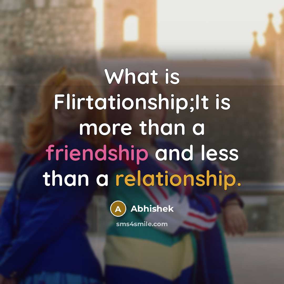 “What is Flirtationship;It is more than a friendship and less than a relationship.” quote by Abhishek