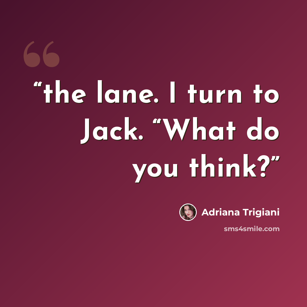 “the lane. I turn to Jack. “What do you think?” quote by Adriana Trigiani