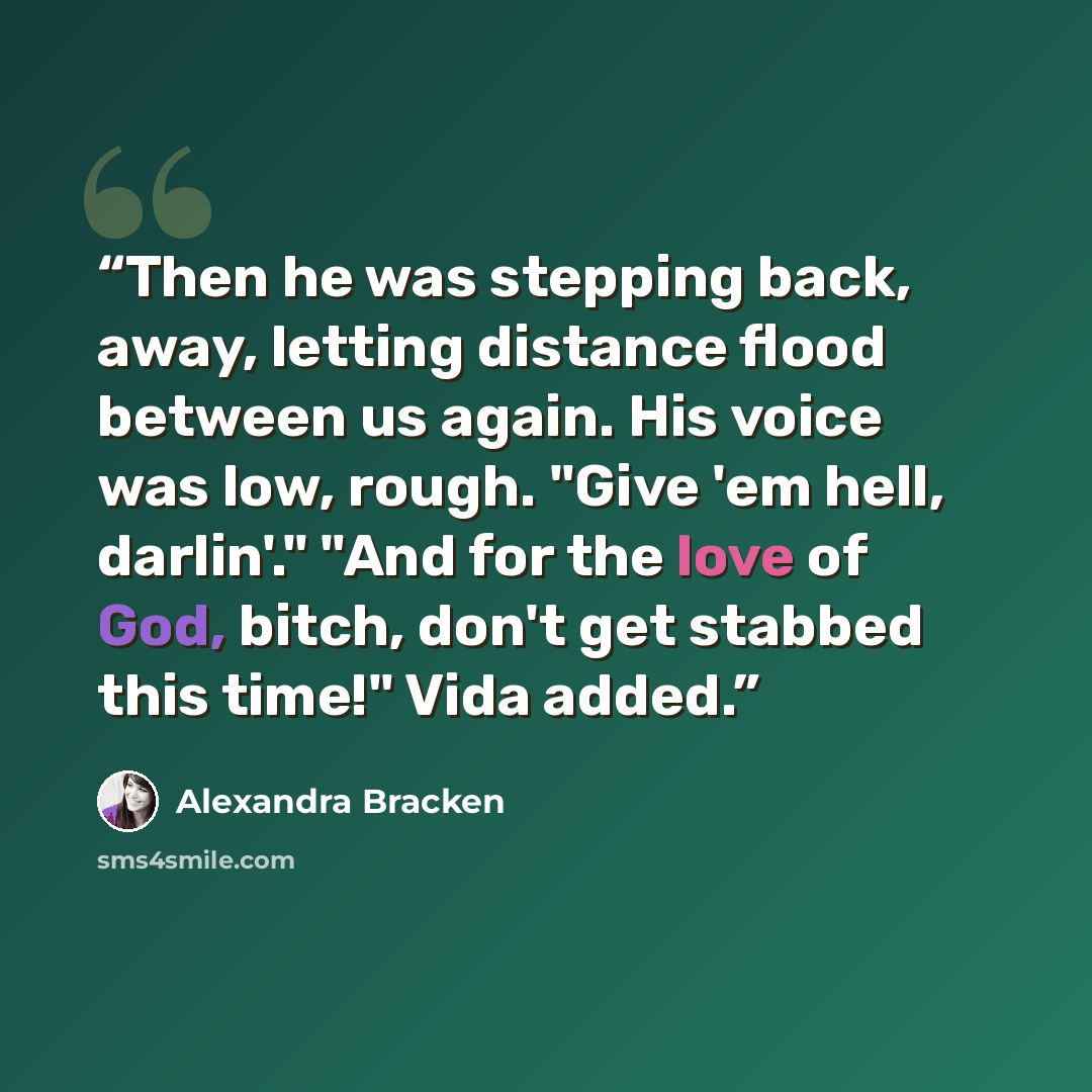 “Then he was stepping back, away, letting distance flood between us again. His voice was low, rough. "Give 'em hell, darlin'." "And for the love of God, bitch, don't get stabbed this time!" Vida added.” quote by Alexandra Bracken
