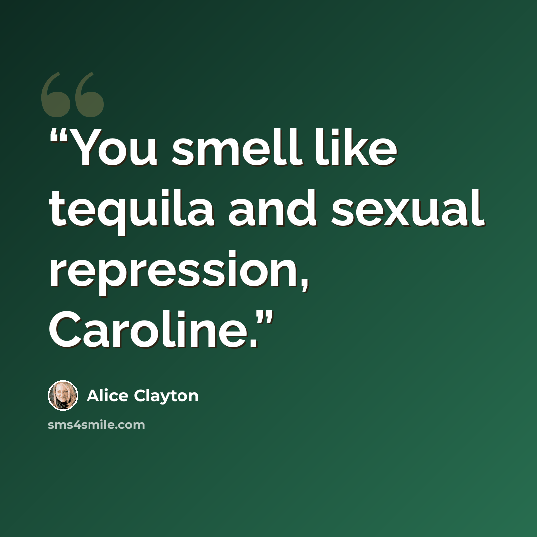 “You smell like tequila and sexual repression, Caroline.” quote by Alice Clayton